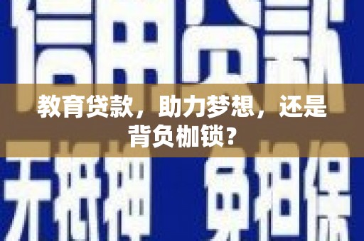 施秉教育贷款，助力梦想，还是背负枷锁？