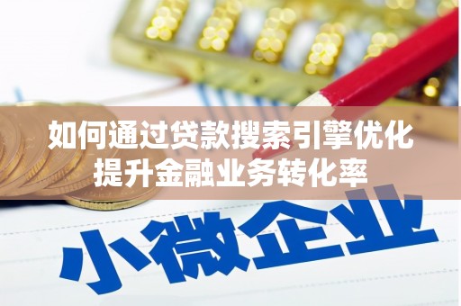 施秉如何通过贷款搜索引擎优化提升金融业务转化率
