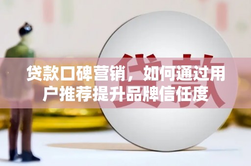 施秉贷款口碑营销，如何通过用户推荐提升品牌信任度