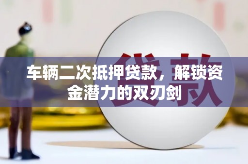 施秉车辆二次抵押贷款，解锁资金潜力的双刃剑