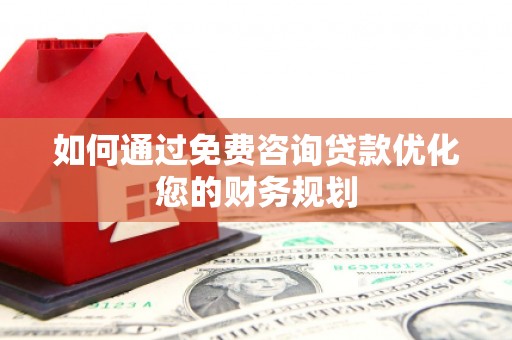 施秉如何通过免费咨询贷款优化您的财务规划