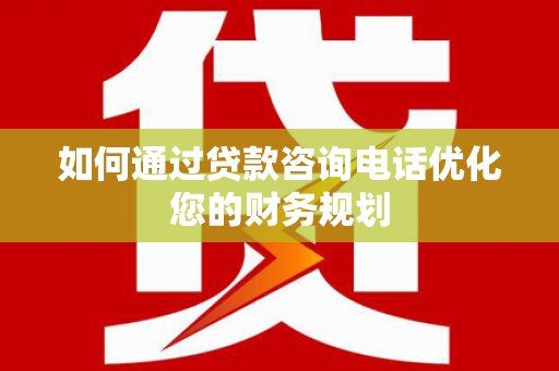施秉如何通过贷款咨询电话优化您的财务规划