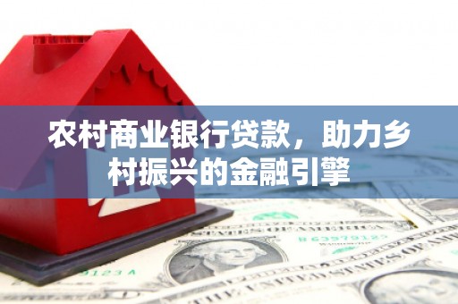 施秉农村商业银行贷款，助力乡村振兴的金融引擎
