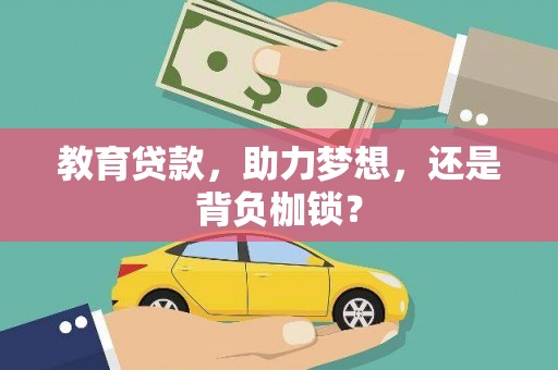 施秉教育贷款，助力梦想，还是背负枷锁？