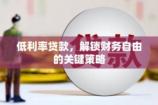 施秉低利率贷款，解锁财务自由的关键策略