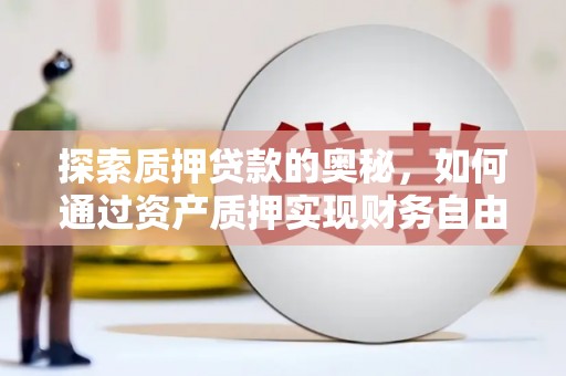 施秉探索质押贷款的奥秘，如何通过资产质押实现财务自由