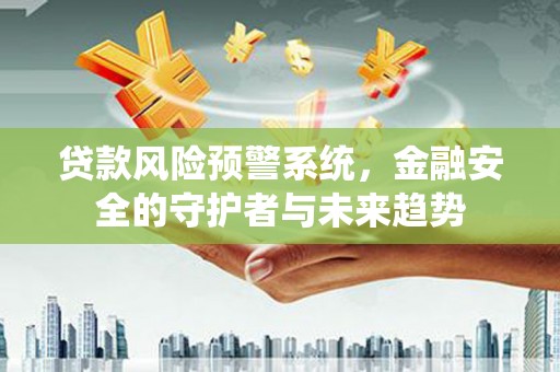 施秉贷款风险预警系统，金融安全的守护者与未来趋势