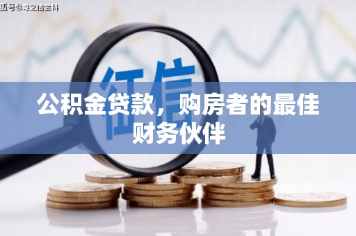 施秉公积金贷款，购房者的最佳财务伙伴