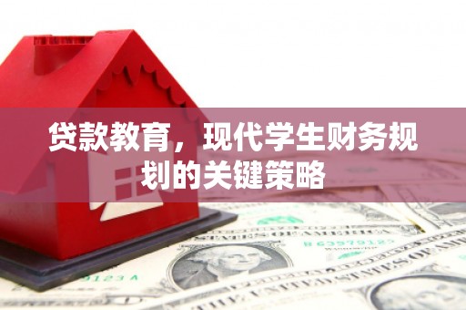 施秉贷款教育，现代学生财务规划的关键策略