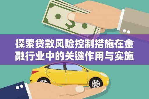 施秉探索贷款风险控制措施在金融行业中的关键作用与实施策略