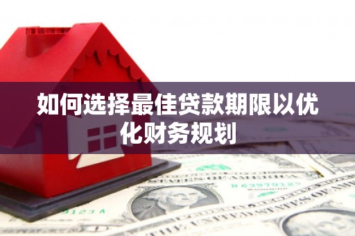 施秉如何选择最佳贷款期限以优化财务规划