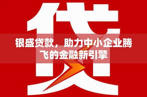 施秉银盛贷款，助力中小企业腾飞的金融新引擎