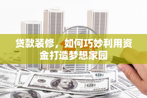 施秉贷款装修，如何巧妙利用资金打造梦想家园