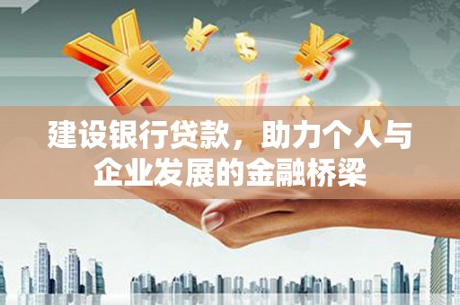 施秉建设银行贷款，助力个人与企业发展的金融桥梁