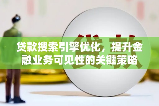 施秉贷款搜索引擎优化，提升金融业务可见性的关键策略