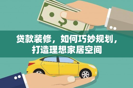 施秉贷款装修，如何巧妙规划，打造理想家居空间