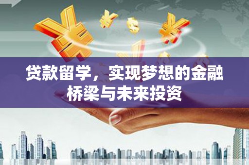 施秉贷款留学，实现梦想的金融桥梁与未来投资