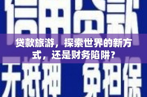 施秉贷款旅游，探索世界的新方式，还是财务陷阱？