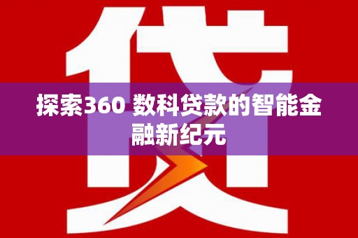 施秉探索360 数科贷款的智能金融新纪元