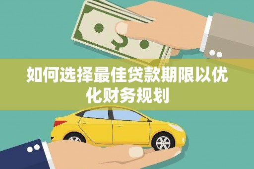 施秉如何选择最佳贷款期限以优化财务规划