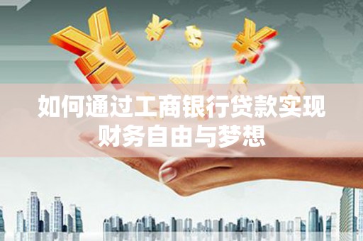 施秉如何通过工商银行贷款实现财务自由与梦想