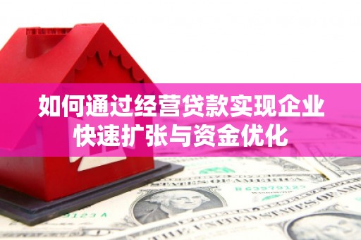 施秉如何通过经营贷款实现企业快速扩张与资金优化