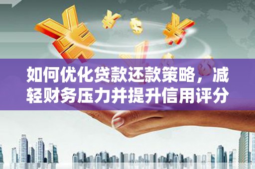 施秉如何优化贷款还款策略，减轻财务压力并提升信用评分