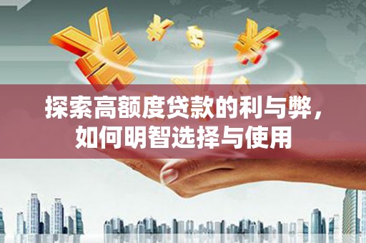 施秉探索高额度贷款的利与弊，如何明智选择与使用