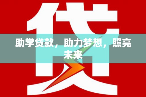施秉助学贷款，助力梦想，照亮未来