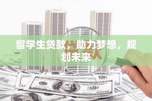 施秉留学生贷款，助力梦想，规划未来