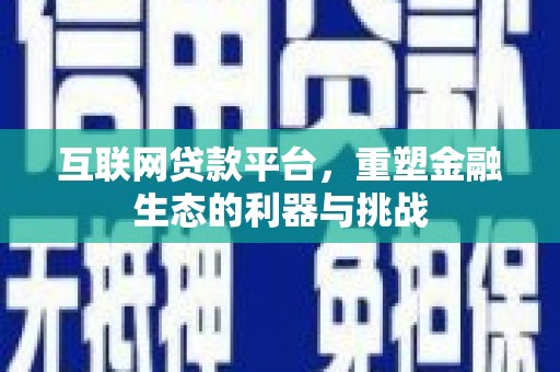 施秉互联网贷款平台，重塑金融生态的利器与挑战