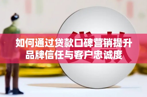 施秉如何通过贷款口碑营销提升品牌信任与客户忠诚度