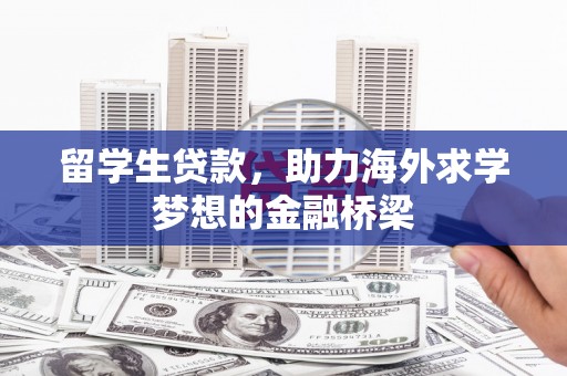 施秉留学生贷款，助力海外求学梦想的金融桥梁