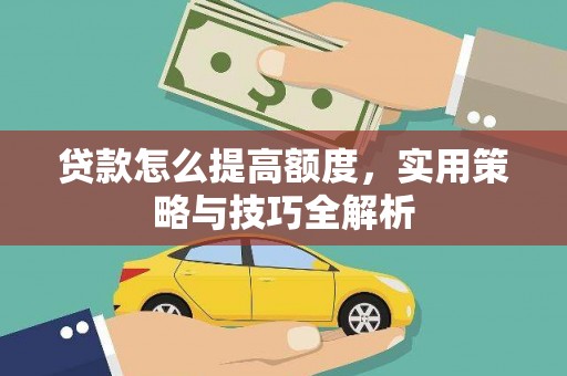 施秉贷款怎么提高额度，实用策略与技巧全解析