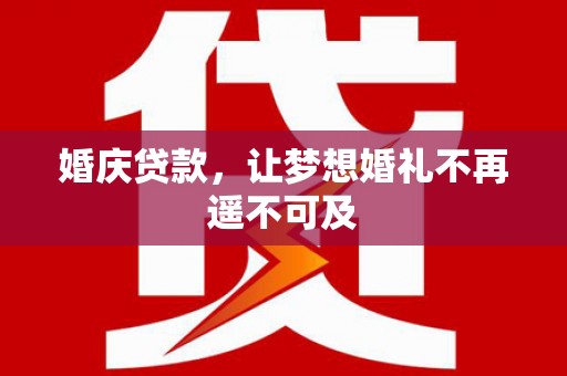 施秉婚庆贷款，让梦想婚礼不再遥不可及