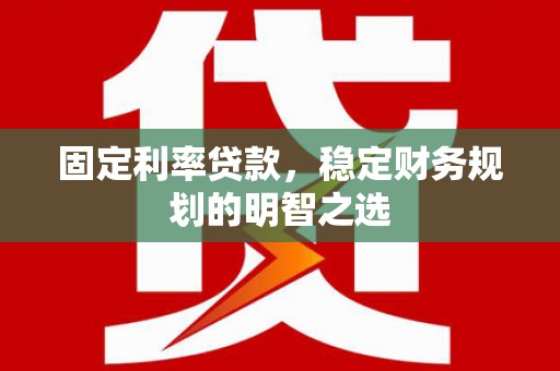 施秉固定利率贷款，稳定财务规划的明智之选