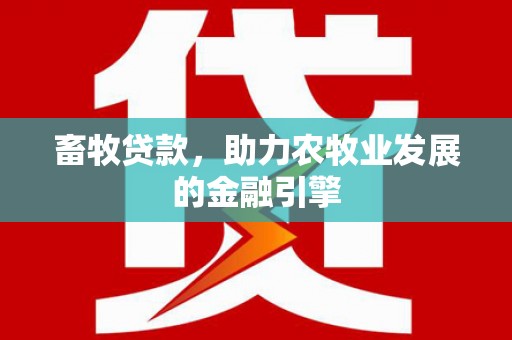 施秉畜牧贷款，助力农牧业发展的金融引擎