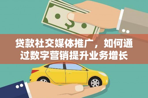 施秉贷款社交媒体推广，如何通过数字营销提升业务增长