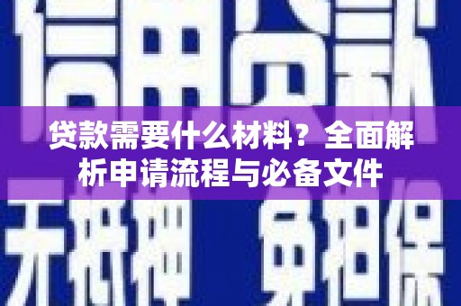 施秉贷款需要什么材料？全面解析申请流程与必备文件