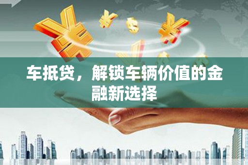 施秉车抵贷，解锁车辆价值的金融新选择