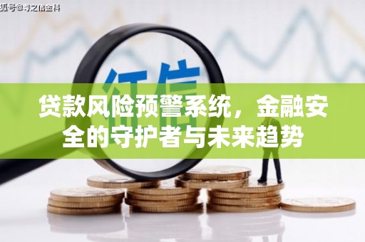 施秉贷款风险预警系统，金融安全的守护者与未来趋势