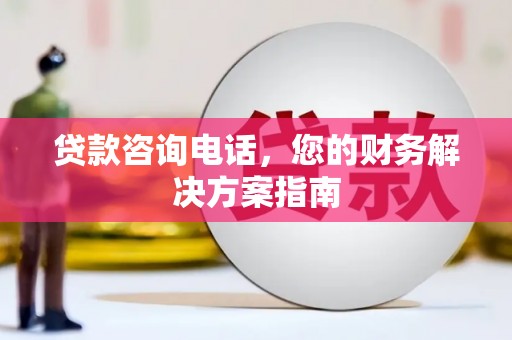 施秉贷款咨询电话，您的财务解决方案指南