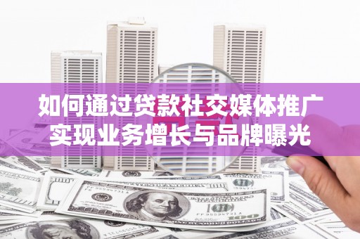 施秉如何通过贷款社交媒体推广实现业务增长与品牌曝光