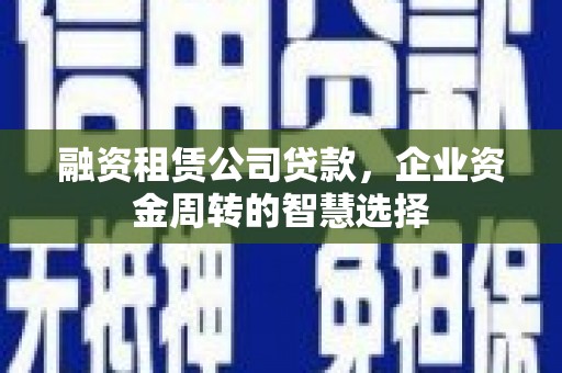 施秉融资租赁公司贷款，企业资金周转的智慧选择