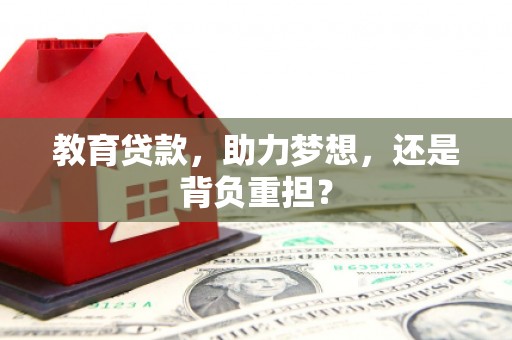 施秉教育贷款，助力梦想，还是背负重担？