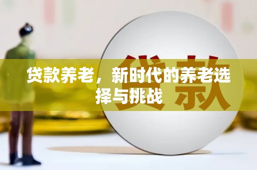 施秉贷款养老，新时代的养老选择与挑战