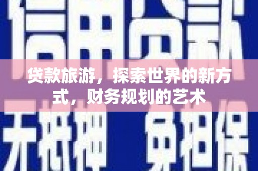 施秉贷款旅游，探索世界的新方式，财务规划的艺术