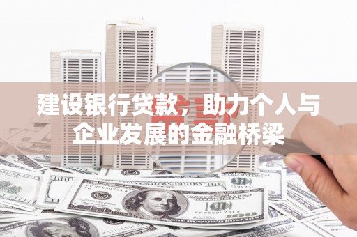 施秉建设银行贷款，助力个人与企业发展的金融桥梁
