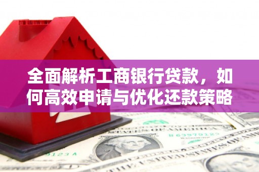 施秉全面解析工商银行贷款，如何高效申请与优化还款策略