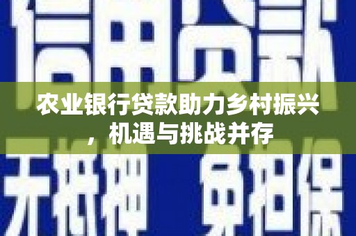 施秉农业银行贷款助力乡村振兴，机遇与挑战并存